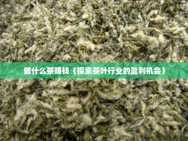 做什么茶赚钱（探索茶叶行业的盈利机会）