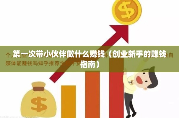 第一次带小伙伴做什么赚钱（创业新手的赚钱指南）