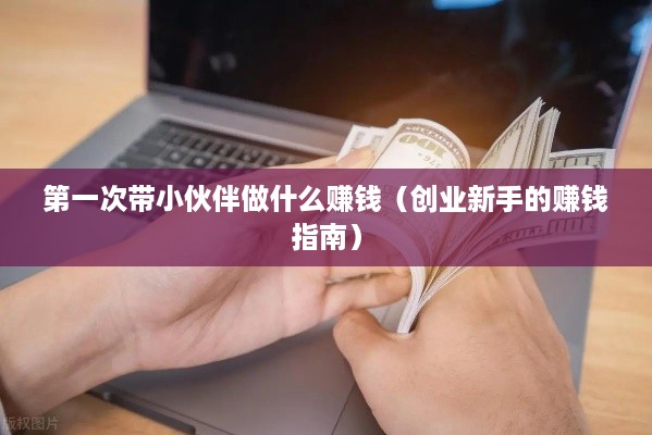 第一次带小伙伴做什么赚钱（创业新手的赚钱指南）