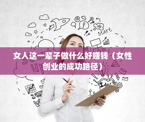 女人这一辈子做什么好赚钱（女性创业的成功路径）