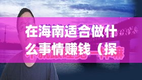 在海南适合做什么事情赚钱（探索海南赚钱的创业机会）