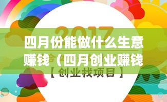 四月份能做什么生意赚钱（四月创业赚钱项目推荐）