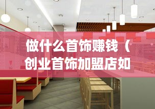 做什么首饰赚钱（创业首饰加盟店如何选择）