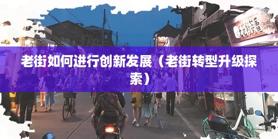 老街如何进行创新发展（老街转型升级探索）