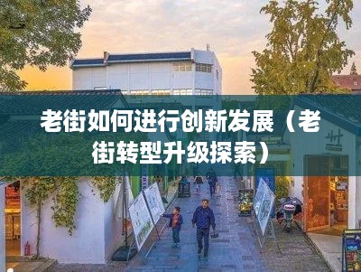 老街如何进行创新发展（老街转型升级探索）