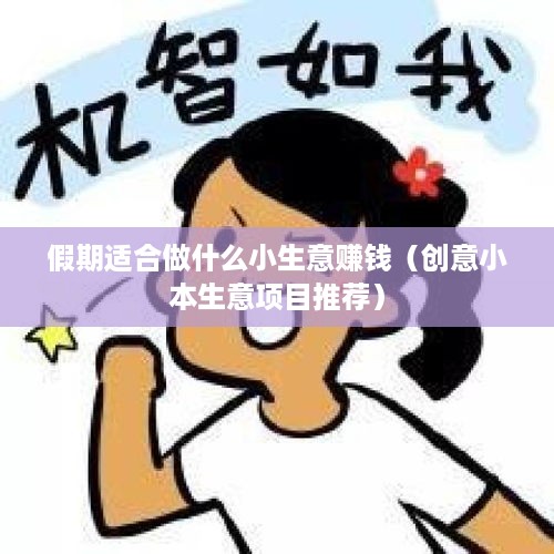 假期适合做什么小生意赚钱（创意小本生意项目推荐）