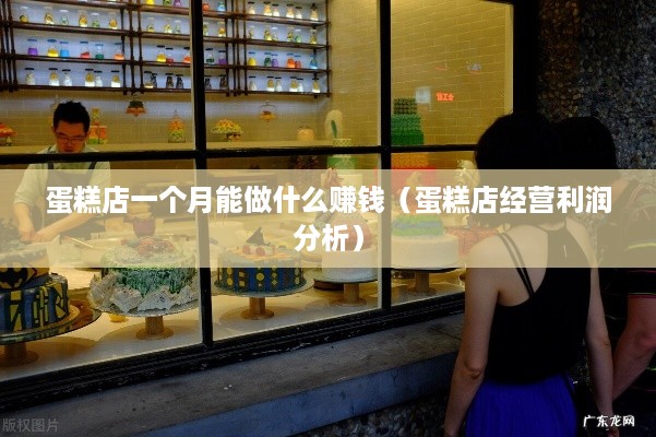 蛋糕店一个月能做什么赚钱（蛋糕店经营利润分析）