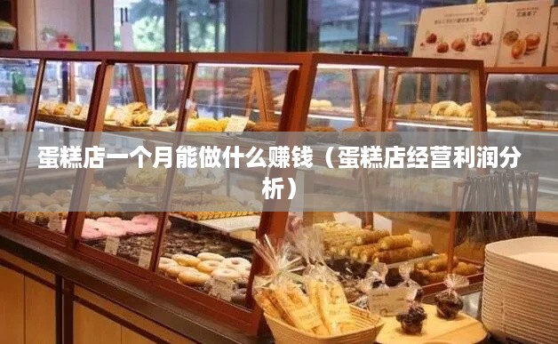 蛋糕店一个月能做什么赚钱（蛋糕店经营利润分析）