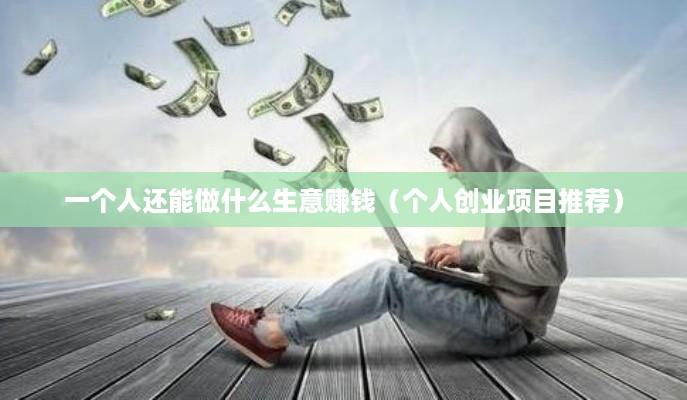 一个人还能做什么生意赚钱（个人创业项目推荐）