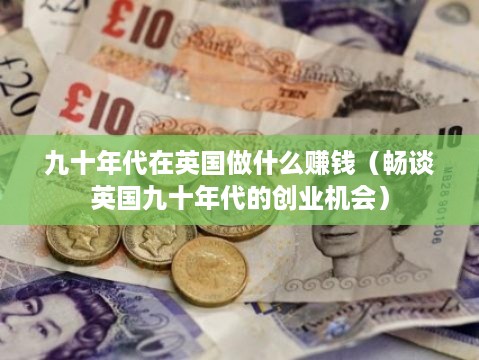 九十年代在英国做什么赚钱（畅谈英国九十年代的创业机会）