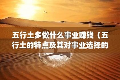 五行土多做什么事业赚钱（五行土的特点及其对事业选择的影响）