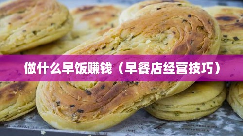 做什么早饭赚钱（早餐店经营技巧）