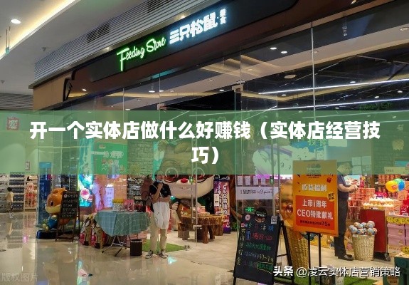 开一个实体店做什么好赚钱（实体店经营技巧）