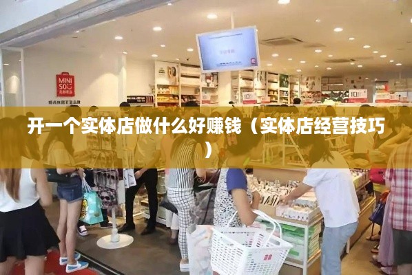 开一个实体店做什么好赚钱（实体店经营技巧）