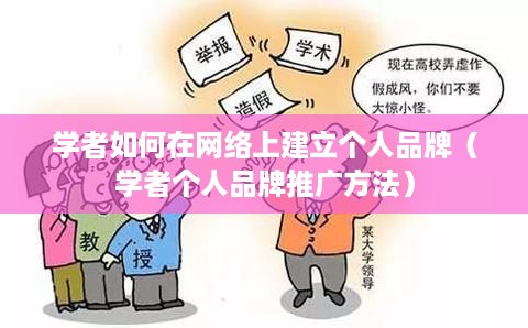 学者如何在网络上建立个人品牌（学者个人品牌推广方法）