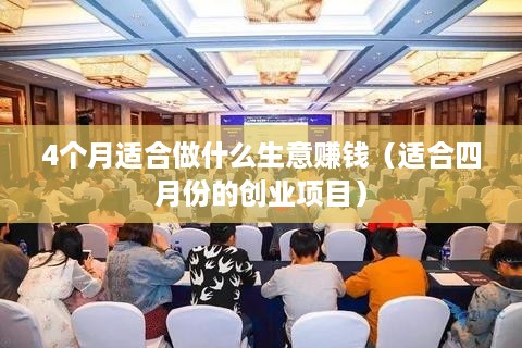 4个月适合做什么生意赚钱（适合四月份的创业项目）