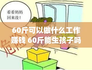 60斤可以做什么工作赚钱 60斤能生孩子吗