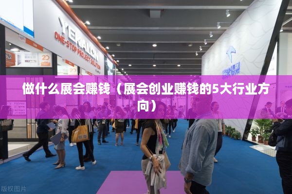 做什么展会赚钱（展会创业赚钱的5大行业方向）