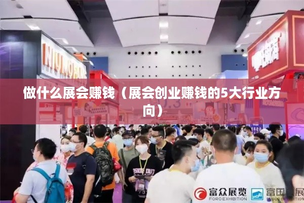 做什么展会赚钱（展会创业赚钱的5大行业方向）