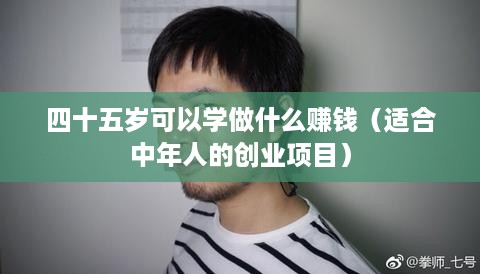 四十五岁可以学做什么赚钱（适合中年人的创业项目）