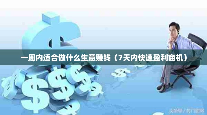 一周内适合做什么生意赚钱（7天内快速盈利商机）