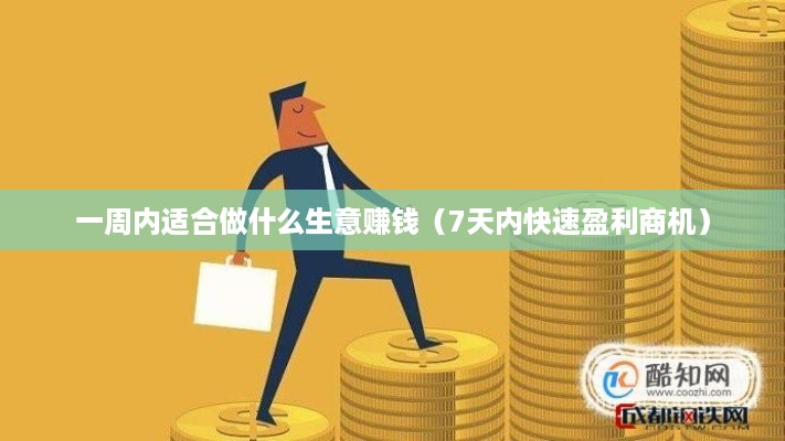 一周内适合做什么生意赚钱（7天内快速盈利商机）