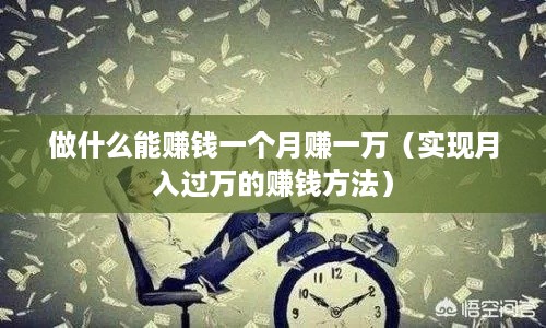 做什么能赚钱一个月赚一万（实现月入过万的赚钱方法）