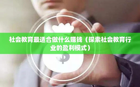 社会教育最适合做什么赚钱（探索社会教育行业的盈利模式）