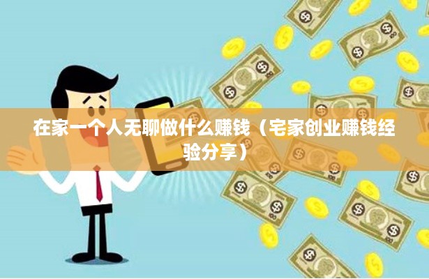 在家一个人无聊做什么赚钱（宅家创业赚钱经验分享）