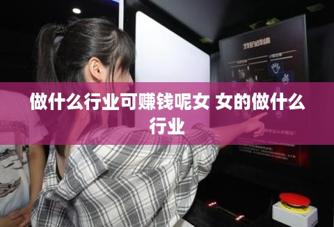 做什么行业可赚钱呢女 女的做什么行业