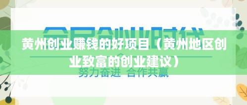 黄州创业赚钱的好项目（黄州地区创业致富的创业建议）