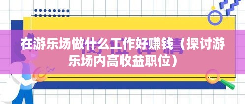 在游乐场做什么工作好赚钱（探讨游乐场内高收益职位）