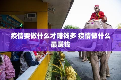 疫情要做什么才赚钱多 疫情做什么最赚钱