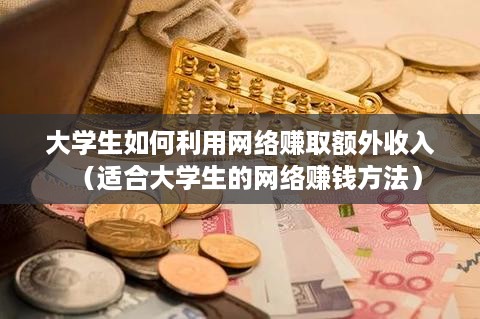 大学生如何利用网络赚取额外收入（适合大学生的网络赚钱方法）