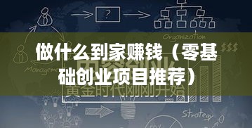 做什么到家赚钱（零基础创业项目推荐）