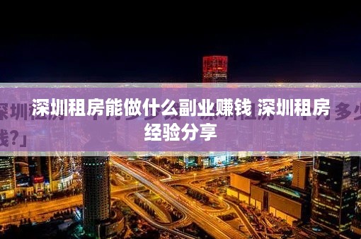 深圳租房能做什么副业赚钱 深圳租房经验分享