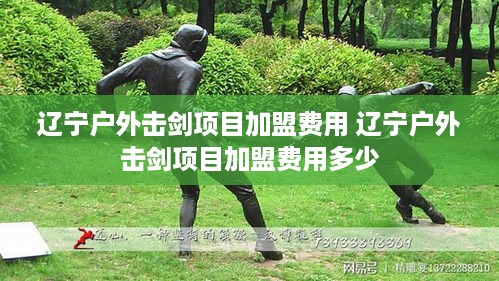 辽宁户外击剑项目加盟费用 辽宁户外击剑项目加盟费用多少