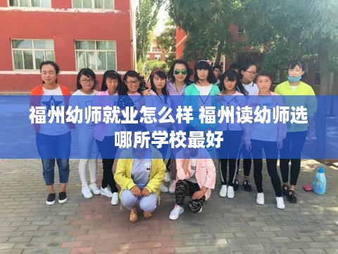 福州幼师就业怎么样 福州读幼师选哪所学校最好