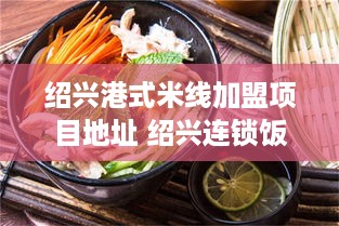 绍兴港式米线加盟项目地址 绍兴连锁饭店