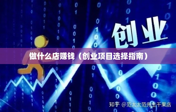 做什么店赚钱（创业项目选择指南）