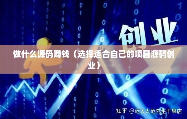 做什么源码赚钱（选择适合自己的项目源码创业）