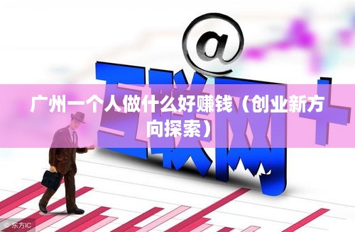 广州一个人做什么好赚钱（创业新方向探索）