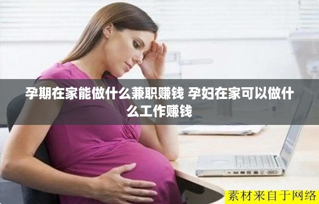 孕期在家能做什么兼职赚钱 孕妇在家可以做什么工作赚钱