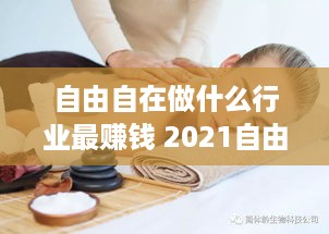 自由自在做什么行业最赚钱 2021自由行业人做什么合适