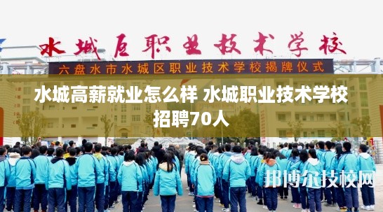 水城高薪就业怎么样 水城职业技术学校招聘70人