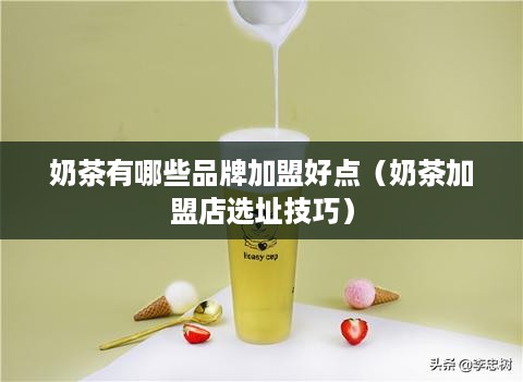 奶茶有哪些品牌加盟好点（奶茶加盟店选址技巧）