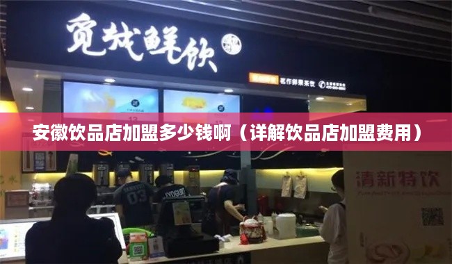 安徽饮品店加盟多少钱啊（详解饮品店加盟费用）