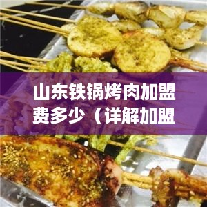 山东铁锅烤肉加盟费多少（详解加盟流程和费用）