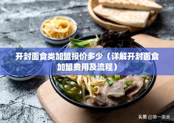 开封面食类加盟报价多少（详解开封面食加盟费用及流程）