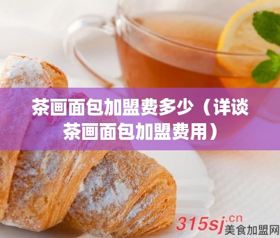 茶画面包加盟费多少（详谈茶画面包加盟费用）